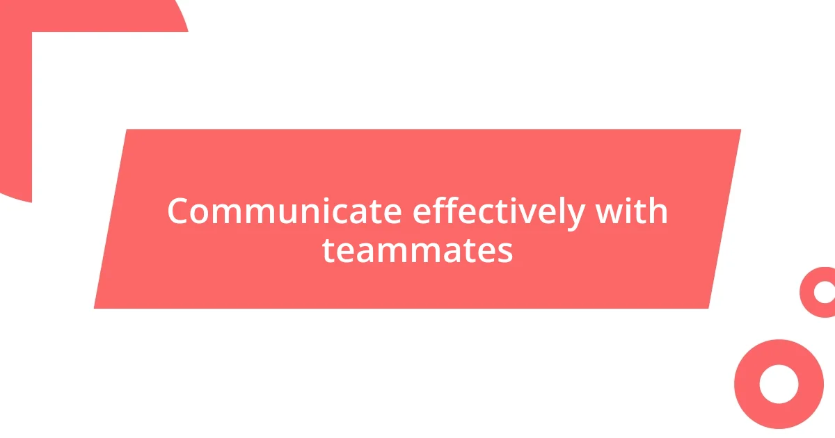 Communicate effectively with teammates